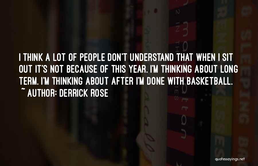 Derrick Rose Quotes: I Think A Lot Of People Don't Understand That When I Sit Out It's Not Because Of This Year. I'm