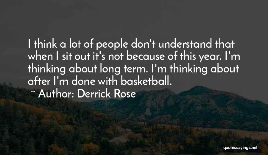 Derrick Rose Quotes: I Think A Lot Of People Don't Understand That When I Sit Out It's Not Because Of This Year. I'm