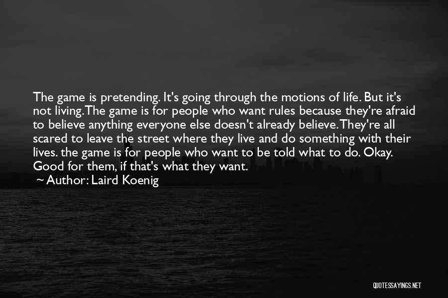 Laird Koenig Quotes: The Game Is Pretending. It's Going Through The Motions Of Life. But It's Not Living.the Game Is For People Who