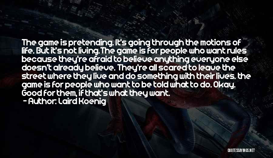 Laird Koenig Quotes: The Game Is Pretending. It's Going Through The Motions Of Life. But It's Not Living.the Game Is For People Who