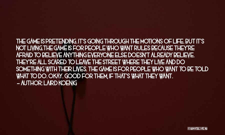 Laird Koenig Quotes: The Game Is Pretending. It's Going Through The Motions Of Life. But It's Not Living.the Game Is For People Who