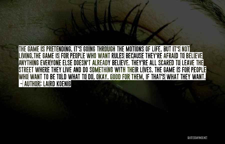 Laird Koenig Quotes: The Game Is Pretending. It's Going Through The Motions Of Life. But It's Not Living.the Game Is For People Who