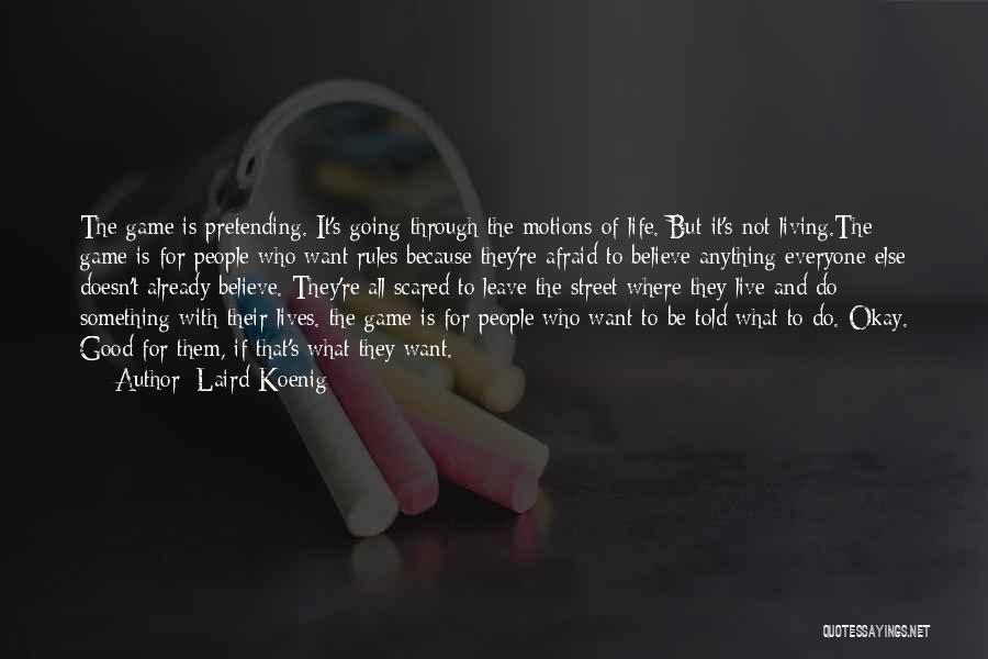 Laird Koenig Quotes: The Game Is Pretending. It's Going Through The Motions Of Life. But It's Not Living.the Game Is For People Who