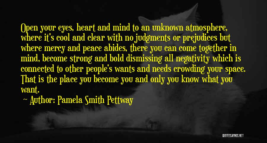 Pamela Smith Pettway Quotes: Open Your Eyes, Heart And Mind To An Unknown Atmosphere, Where It's Cool And Clear With No Judgments Or Prejudices