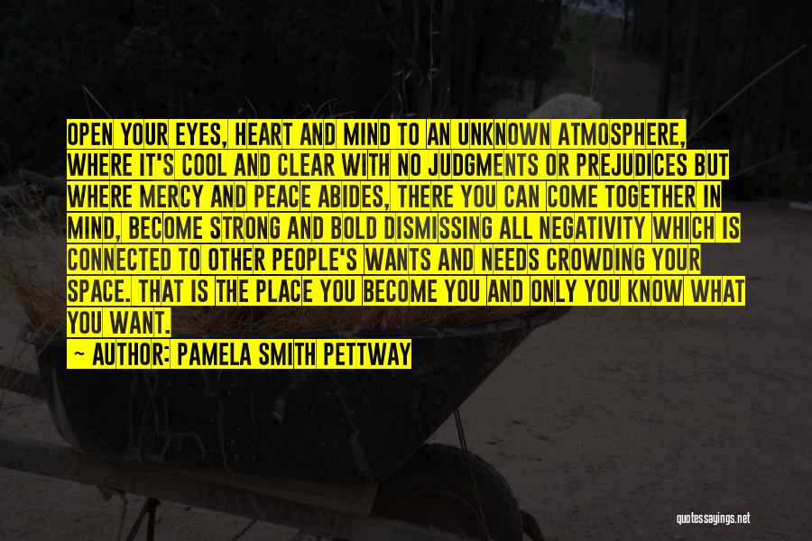 Pamela Smith Pettway Quotes: Open Your Eyes, Heart And Mind To An Unknown Atmosphere, Where It's Cool And Clear With No Judgments Or Prejudices