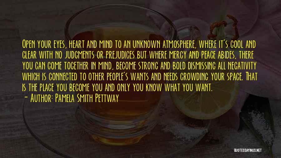 Pamela Smith Pettway Quotes: Open Your Eyes, Heart And Mind To An Unknown Atmosphere, Where It's Cool And Clear With No Judgments Or Prejudices