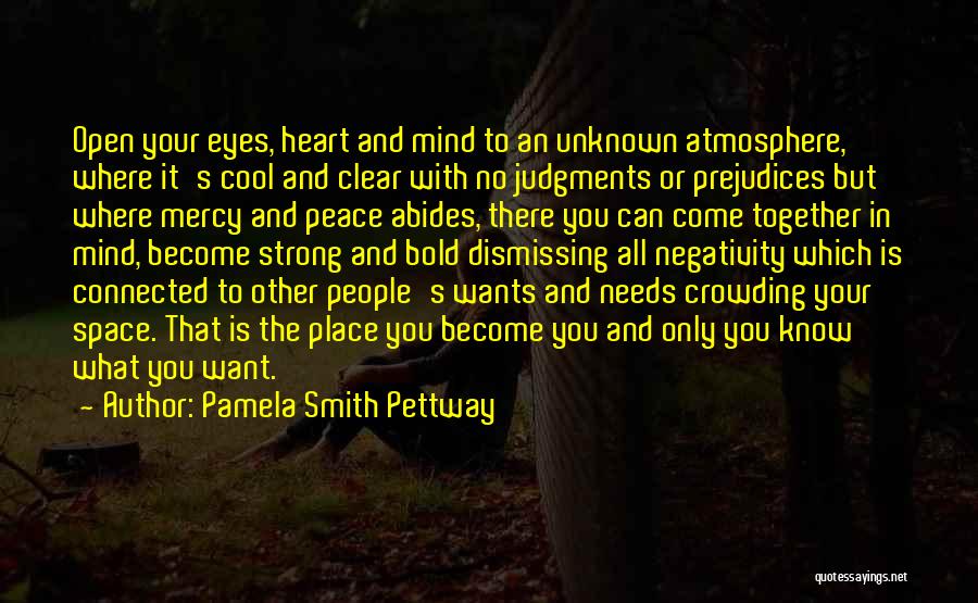 Pamela Smith Pettway Quotes: Open Your Eyes, Heart And Mind To An Unknown Atmosphere, Where It's Cool And Clear With No Judgments Or Prejudices