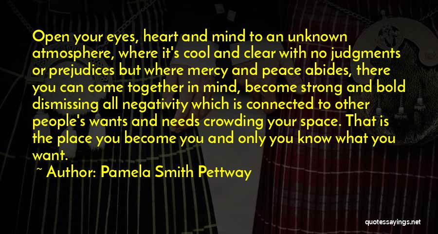 Pamela Smith Pettway Quotes: Open Your Eyes, Heart And Mind To An Unknown Atmosphere, Where It's Cool And Clear With No Judgments Or Prejudices