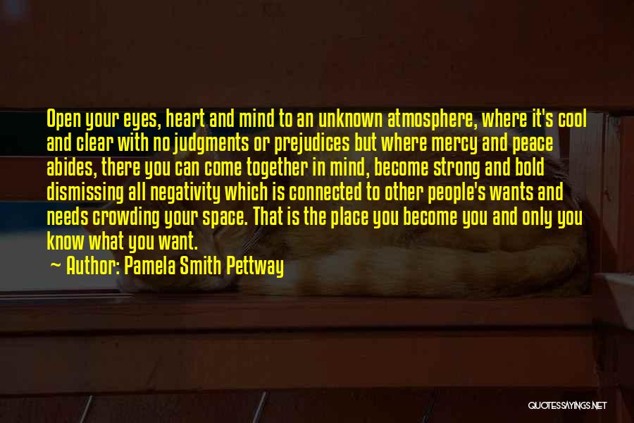 Pamela Smith Pettway Quotes: Open Your Eyes, Heart And Mind To An Unknown Atmosphere, Where It's Cool And Clear With No Judgments Or Prejudices