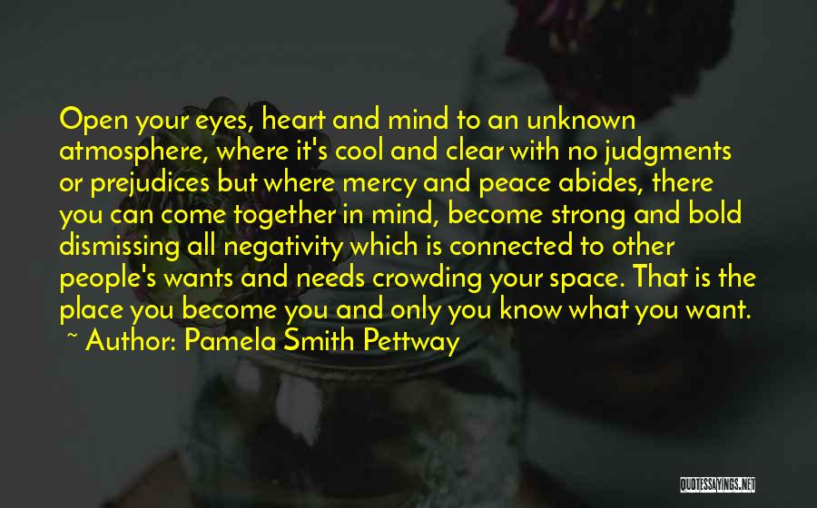 Pamela Smith Pettway Quotes: Open Your Eyes, Heart And Mind To An Unknown Atmosphere, Where It's Cool And Clear With No Judgments Or Prejudices