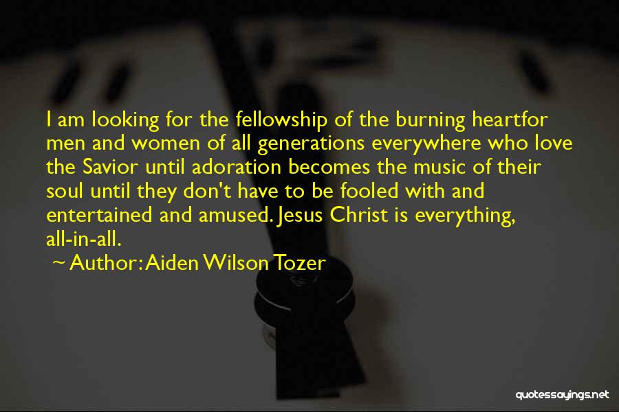 Aiden Wilson Tozer Quotes: I Am Looking For The Fellowship Of The Burning Heartfor Men And Women Of All Generations Everywhere Who Love The