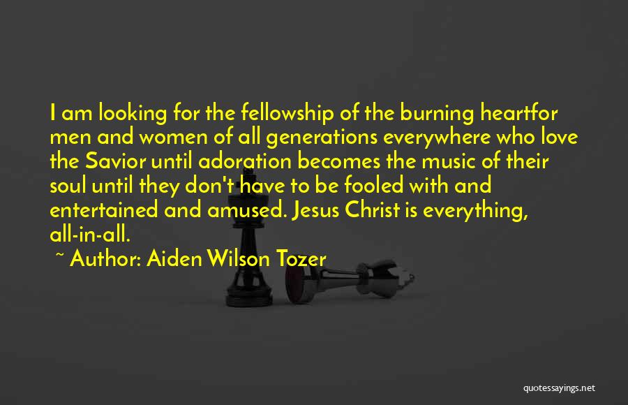 Aiden Wilson Tozer Quotes: I Am Looking For The Fellowship Of The Burning Heartfor Men And Women Of All Generations Everywhere Who Love The