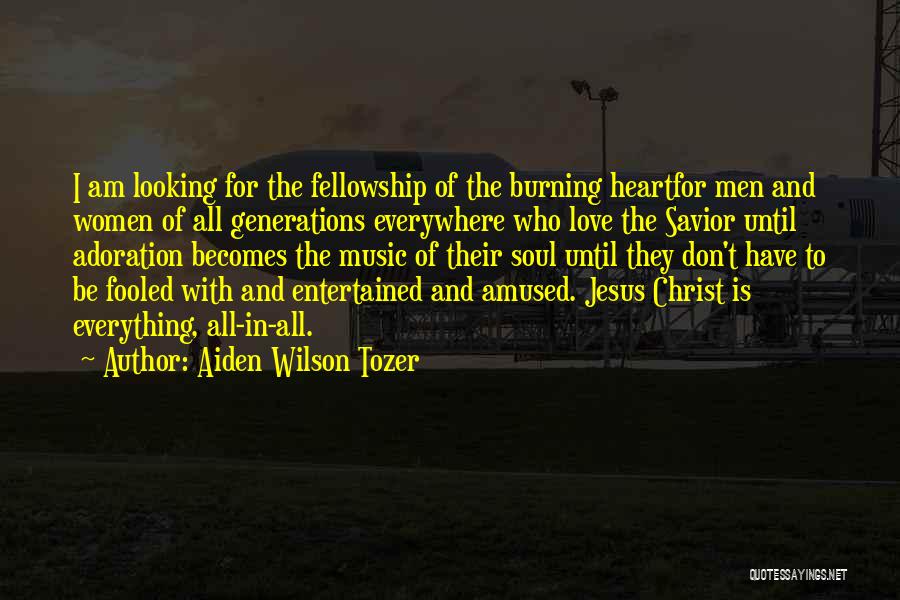 Aiden Wilson Tozer Quotes: I Am Looking For The Fellowship Of The Burning Heartfor Men And Women Of All Generations Everywhere Who Love The