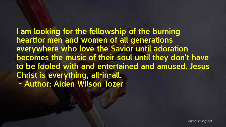 Aiden Wilson Tozer Quotes: I Am Looking For The Fellowship Of The Burning Heartfor Men And Women Of All Generations Everywhere Who Love The