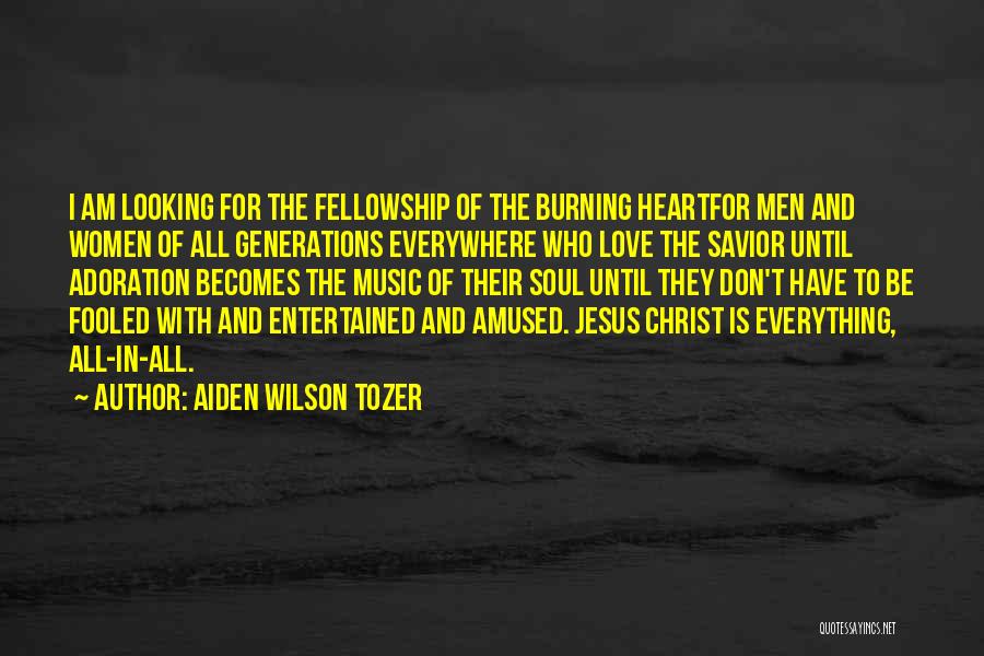 Aiden Wilson Tozer Quotes: I Am Looking For The Fellowship Of The Burning Heartfor Men And Women Of All Generations Everywhere Who Love The