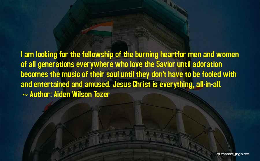 Aiden Wilson Tozer Quotes: I Am Looking For The Fellowship Of The Burning Heartfor Men And Women Of All Generations Everywhere Who Love The