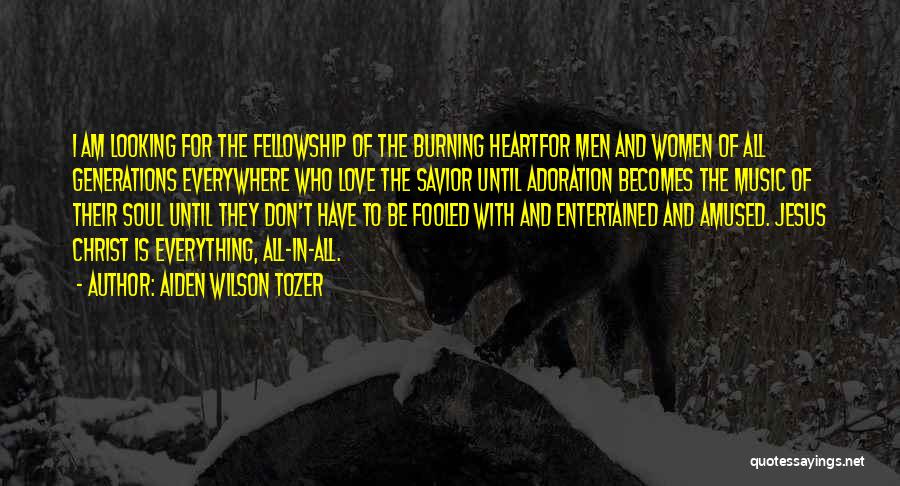 Aiden Wilson Tozer Quotes: I Am Looking For The Fellowship Of The Burning Heartfor Men And Women Of All Generations Everywhere Who Love The