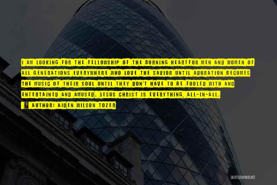 Aiden Wilson Tozer Quotes: I Am Looking For The Fellowship Of The Burning Heartfor Men And Women Of All Generations Everywhere Who Love The