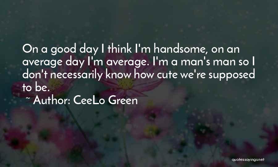 CeeLo Green Quotes: On A Good Day I Think I'm Handsome, On An Average Day I'm Average. I'm A Man's Man So I