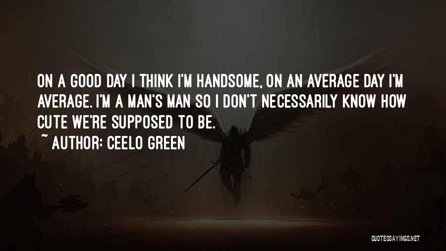 CeeLo Green Quotes: On A Good Day I Think I'm Handsome, On An Average Day I'm Average. I'm A Man's Man So I