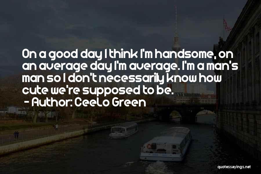 CeeLo Green Quotes: On A Good Day I Think I'm Handsome, On An Average Day I'm Average. I'm A Man's Man So I