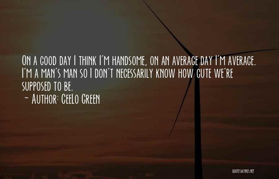 CeeLo Green Quotes: On A Good Day I Think I'm Handsome, On An Average Day I'm Average. I'm A Man's Man So I