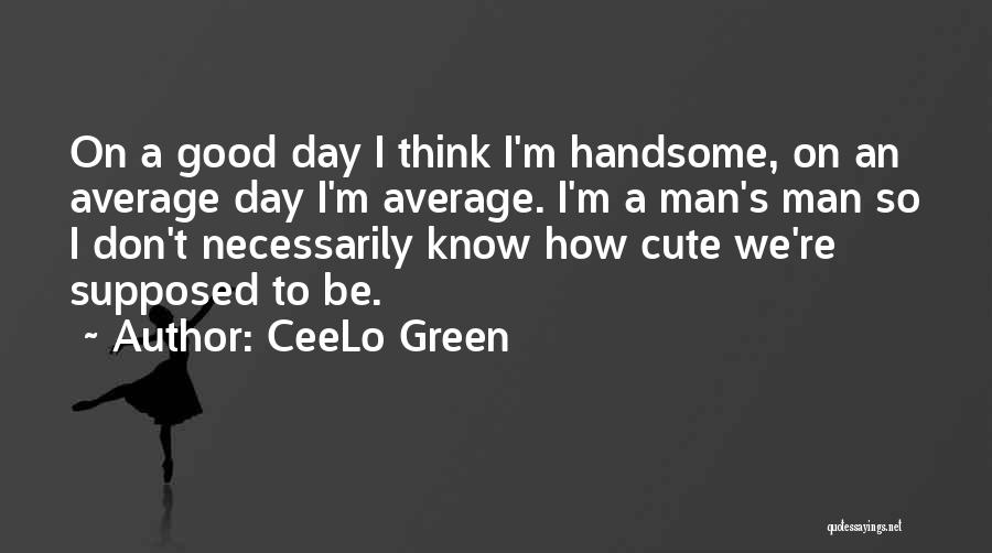 CeeLo Green Quotes: On A Good Day I Think I'm Handsome, On An Average Day I'm Average. I'm A Man's Man So I