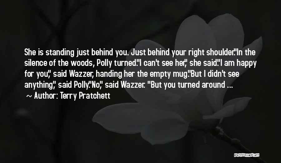Terry Pratchett Quotes: She Is Standing Just Behind You. Just Behind Your Right Shoulder.in The Silence Of The Woods, Polly Turned.i Can't See