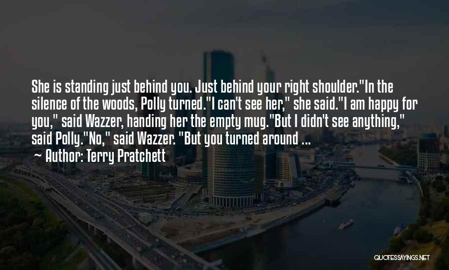 Terry Pratchett Quotes: She Is Standing Just Behind You. Just Behind Your Right Shoulder.in The Silence Of The Woods, Polly Turned.i Can't See