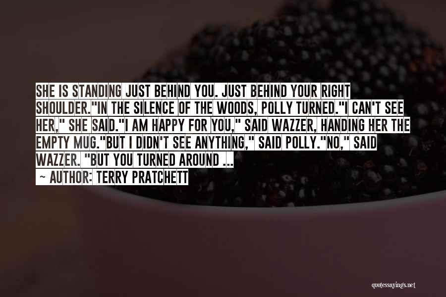 Terry Pratchett Quotes: She Is Standing Just Behind You. Just Behind Your Right Shoulder.in The Silence Of The Woods, Polly Turned.i Can't See