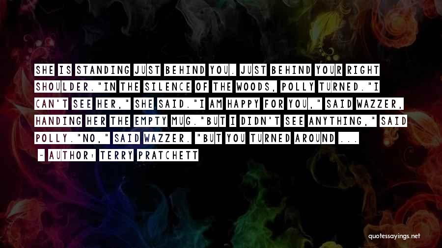 Terry Pratchett Quotes: She Is Standing Just Behind You. Just Behind Your Right Shoulder.in The Silence Of The Woods, Polly Turned.i Can't See