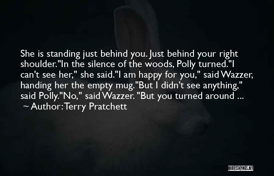 Terry Pratchett Quotes: She Is Standing Just Behind You. Just Behind Your Right Shoulder.in The Silence Of The Woods, Polly Turned.i Can't See