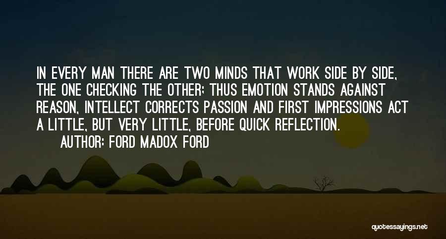 Ford Madox Ford Quotes: In Every Man There Are Two Minds That Work Side By Side, The One Checking The Other; Thus Emotion Stands