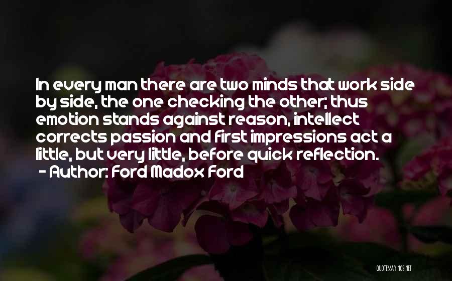 Ford Madox Ford Quotes: In Every Man There Are Two Minds That Work Side By Side, The One Checking The Other; Thus Emotion Stands