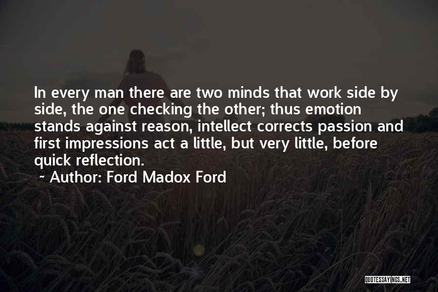 Ford Madox Ford Quotes: In Every Man There Are Two Minds That Work Side By Side, The One Checking The Other; Thus Emotion Stands