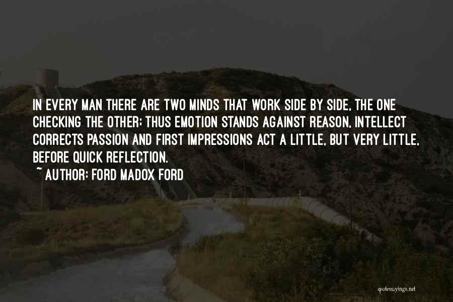 Ford Madox Ford Quotes: In Every Man There Are Two Minds That Work Side By Side, The One Checking The Other; Thus Emotion Stands