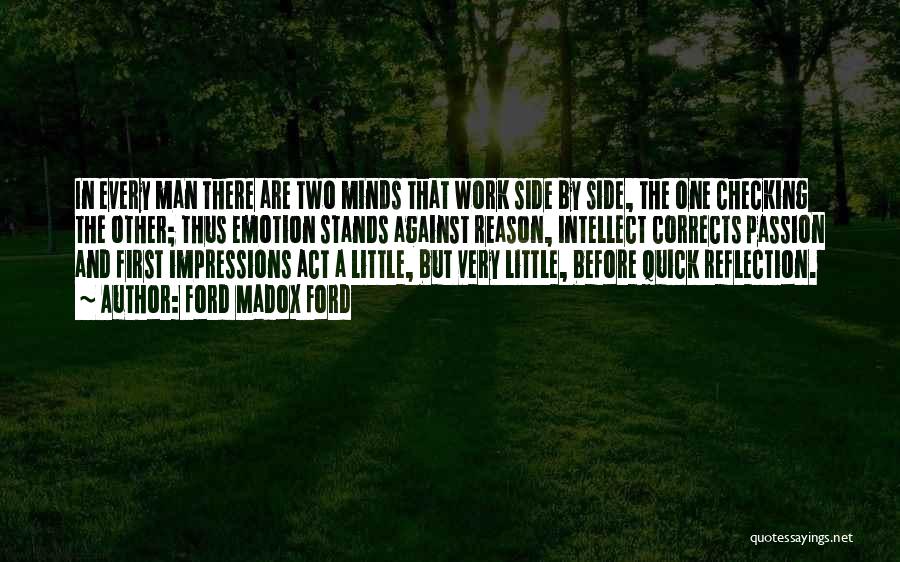 Ford Madox Ford Quotes: In Every Man There Are Two Minds That Work Side By Side, The One Checking The Other; Thus Emotion Stands