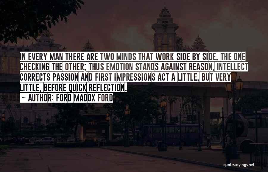 Ford Madox Ford Quotes: In Every Man There Are Two Minds That Work Side By Side, The One Checking The Other; Thus Emotion Stands