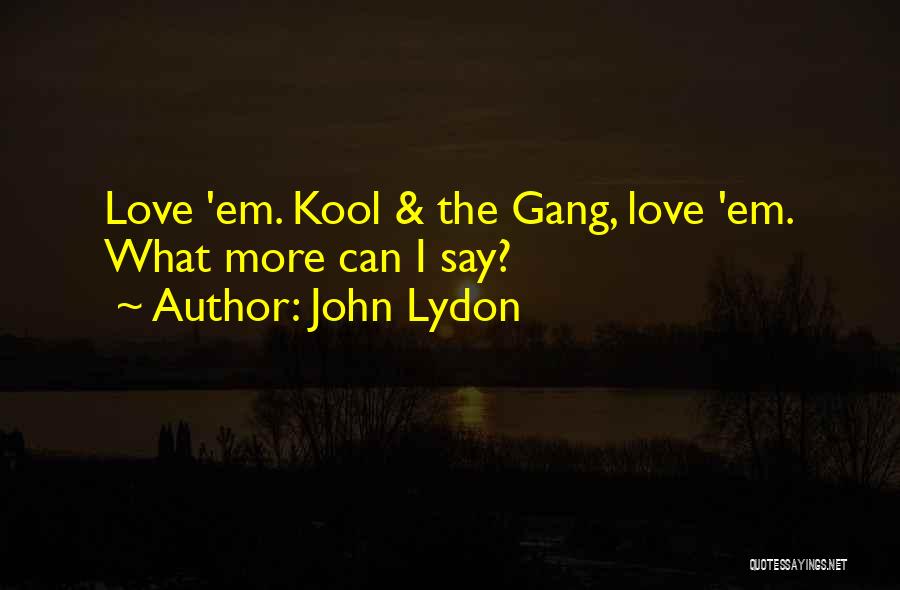 John Lydon Quotes: Love 'em. Kool & The Gang, Love 'em. What More Can I Say?