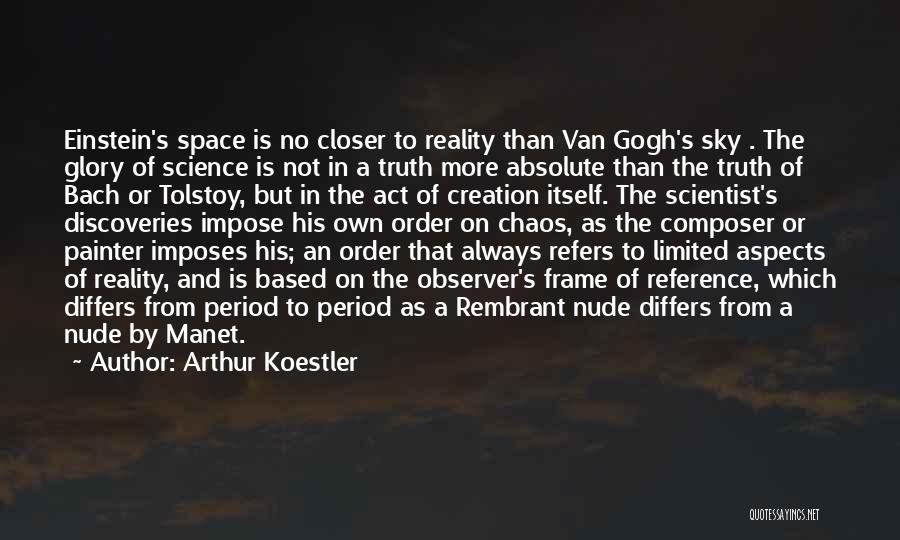 Arthur Koestler Quotes: Einstein's Space Is No Closer To Reality Than Van Gogh's Sky . The Glory Of Science Is Not In A