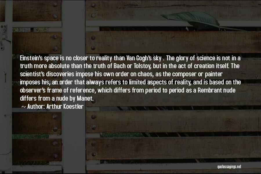 Arthur Koestler Quotes: Einstein's Space Is No Closer To Reality Than Van Gogh's Sky . The Glory Of Science Is Not In A
