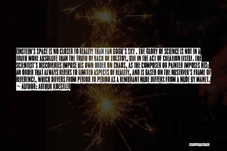 Arthur Koestler Quotes: Einstein's Space Is No Closer To Reality Than Van Gogh's Sky . The Glory Of Science Is Not In A