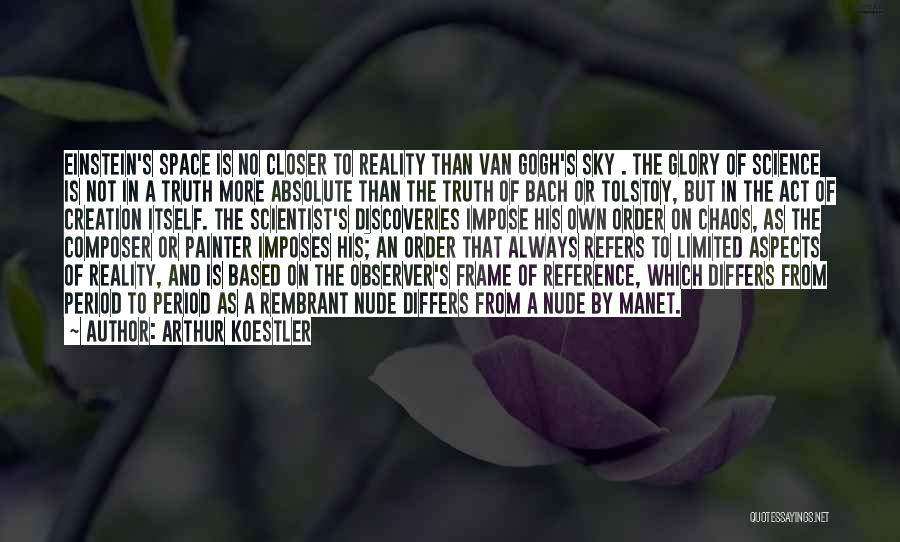 Arthur Koestler Quotes: Einstein's Space Is No Closer To Reality Than Van Gogh's Sky . The Glory Of Science Is Not In A