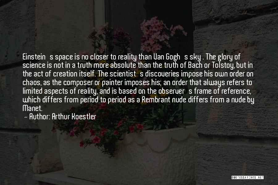 Arthur Koestler Quotes: Einstein's Space Is No Closer To Reality Than Van Gogh's Sky . The Glory Of Science Is Not In A