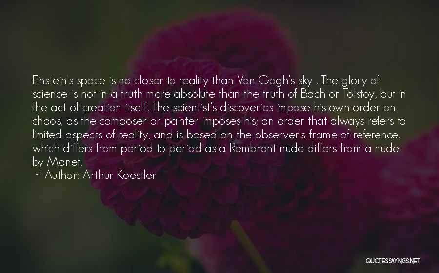 Arthur Koestler Quotes: Einstein's Space Is No Closer To Reality Than Van Gogh's Sky . The Glory Of Science Is Not In A