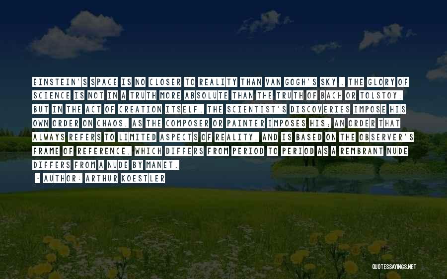 Arthur Koestler Quotes: Einstein's Space Is No Closer To Reality Than Van Gogh's Sky . The Glory Of Science Is Not In A