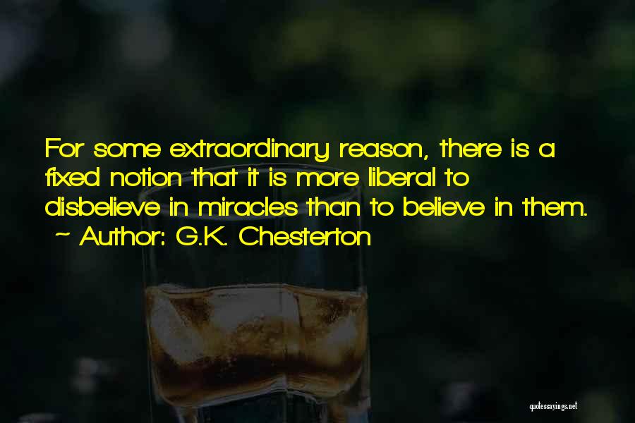 G.K. Chesterton Quotes: For Some Extraordinary Reason, There Is A Fixed Notion That It Is More Liberal To Disbelieve In Miracles Than To