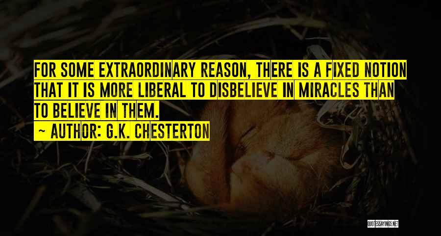 G.K. Chesterton Quotes: For Some Extraordinary Reason, There Is A Fixed Notion That It Is More Liberal To Disbelieve In Miracles Than To