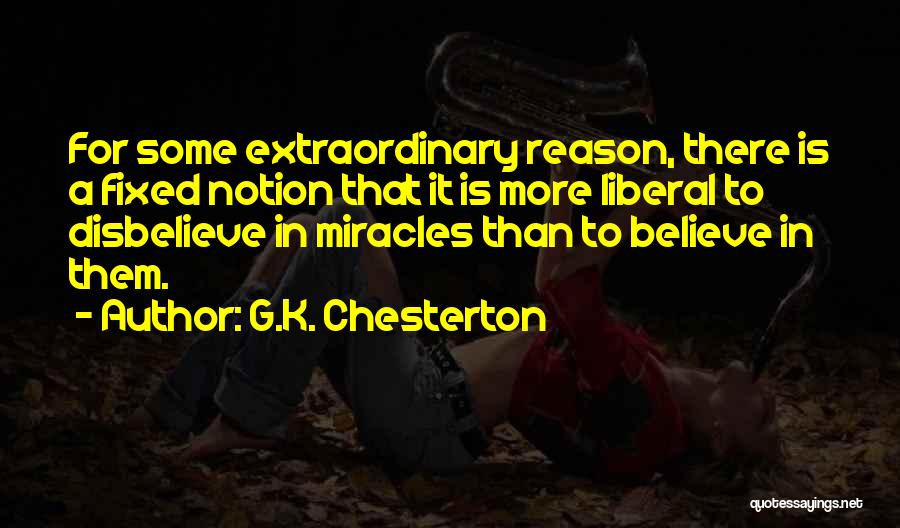 G.K. Chesterton Quotes: For Some Extraordinary Reason, There Is A Fixed Notion That It Is More Liberal To Disbelieve In Miracles Than To