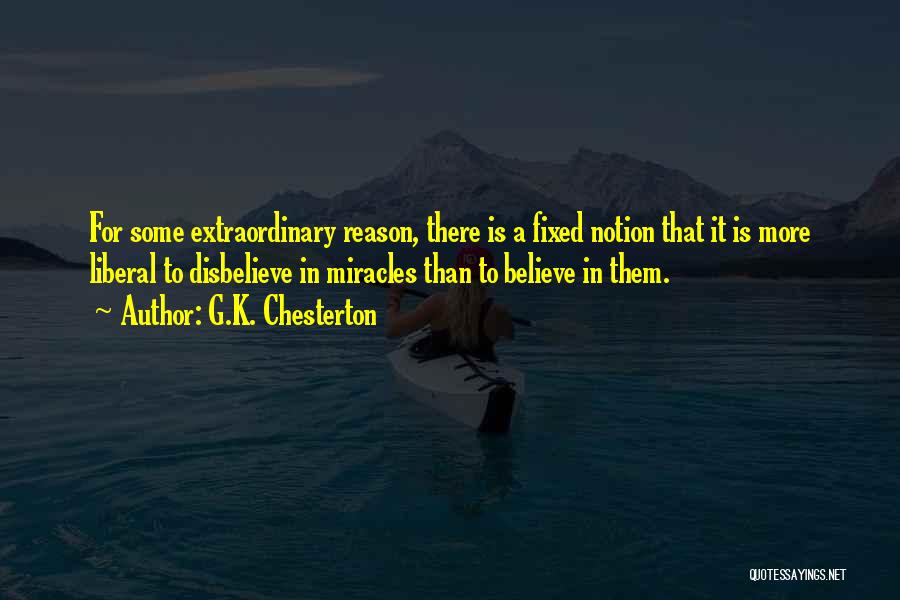 G.K. Chesterton Quotes: For Some Extraordinary Reason, There Is A Fixed Notion That It Is More Liberal To Disbelieve In Miracles Than To